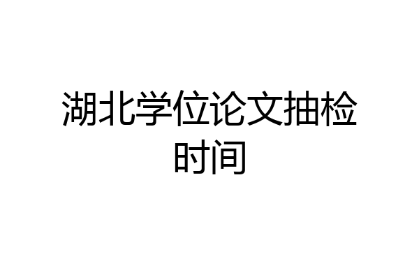 湖北学位论文抽检时间