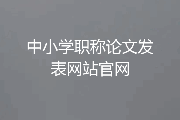 中小学职称论文发表网站官网