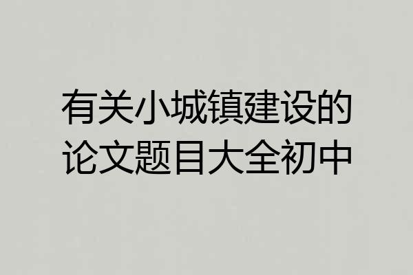 有关小城镇建设的论文题目大全初中