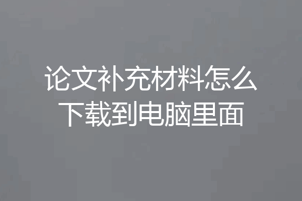 论文补充材料怎么下载到电脑里面