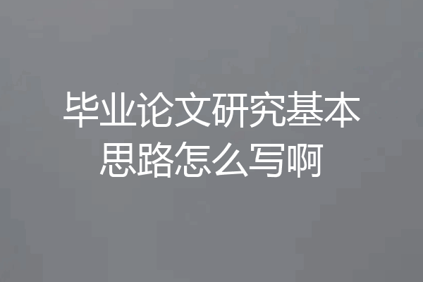 毕业论文研究基本思路怎么写啊