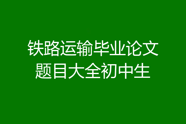 铁路运输毕业论文题目大全初中生