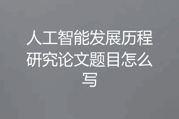 人工智能发展历程研究论文题目怎么写
