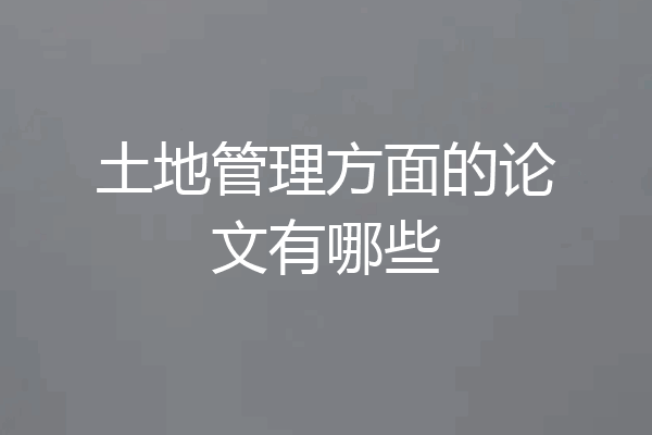 土地管理方面的论文有哪些