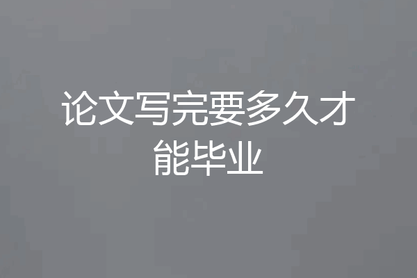 论文写完要多久才能毕业