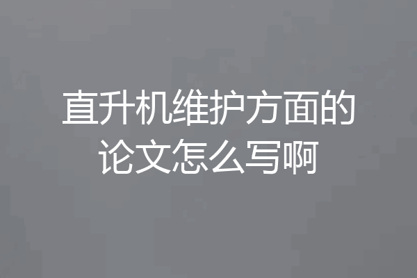 直升机维护方面的论文怎么写啊
