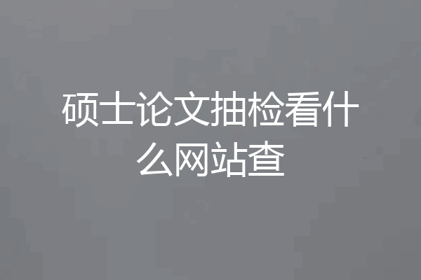 硕士论文抽检看什么网站查