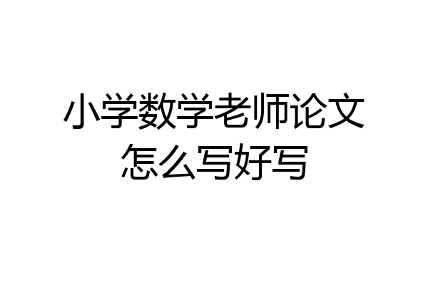小学数学老师论文怎么写好写