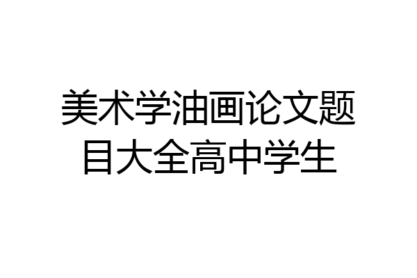 美术学油画论文题目大全高中学生