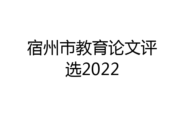 宿州市教育论文评选2022