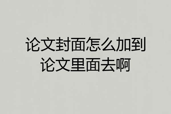 论文封面怎么加到论文里面去啊