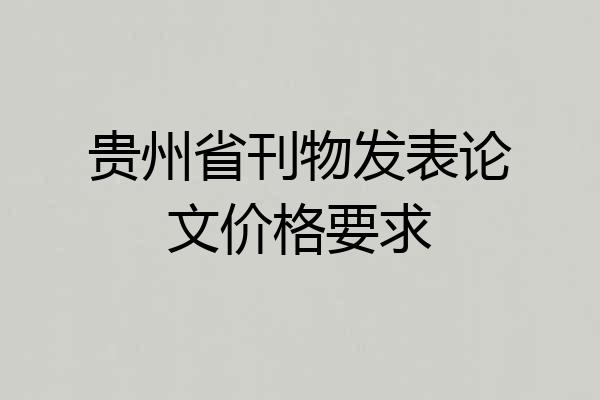 贵州省刊物发表论文价格要求