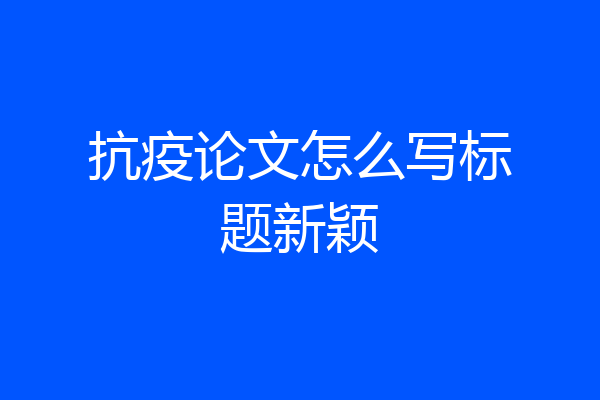 抗疫论文怎么写标题新颖