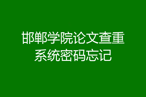 邯郸学院论文查重系统密码忘记
