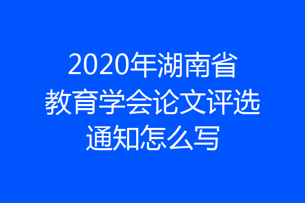 2020年湖南省教育学会论文评选通知怎么写