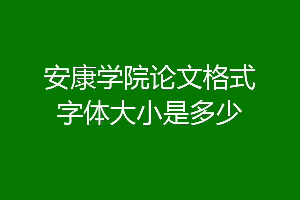安康学院论文格式字体大小是多少