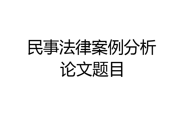 民事法律案例分析论文题目