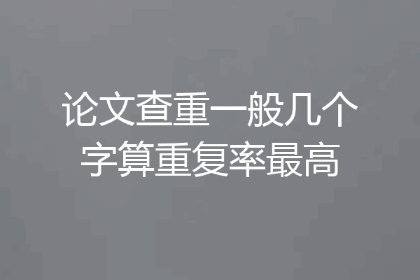论文查重一般几个字算重复率最高