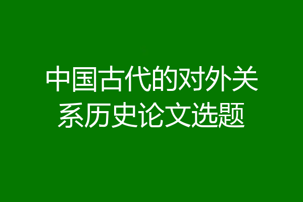 中国古代的对外关系历史论文选题