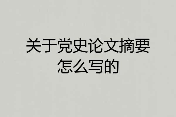关于党史论文摘要怎么写的