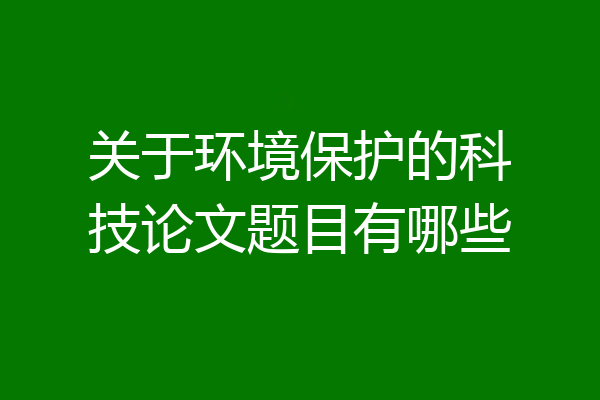 关于环境保护的科技论文题目有哪些
