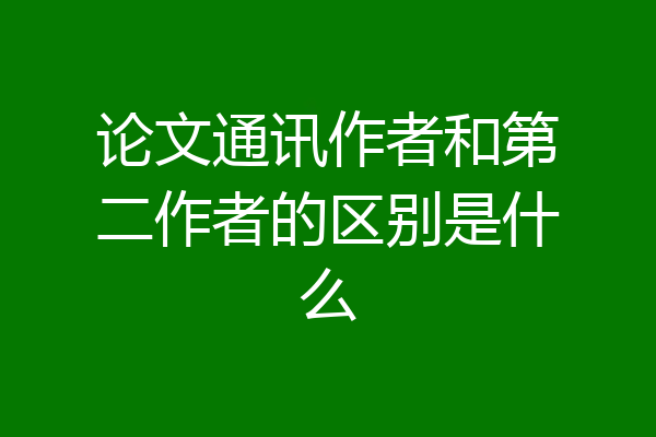 论文通讯作者和第二作者的区别是什么