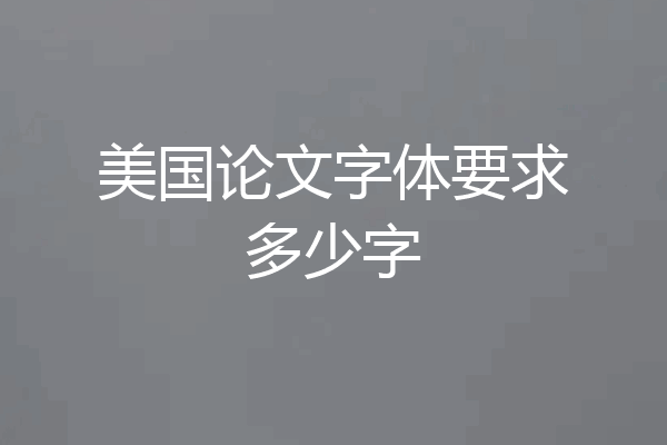 美国论文字体要求多少字