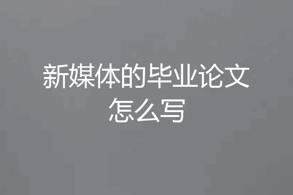 新媒体的毕业论文怎么写