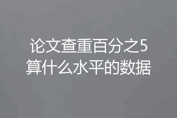论文查重百分之5算什么水平的数据