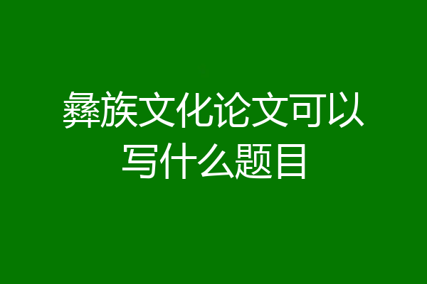 彝族文化论文可以写什么题目