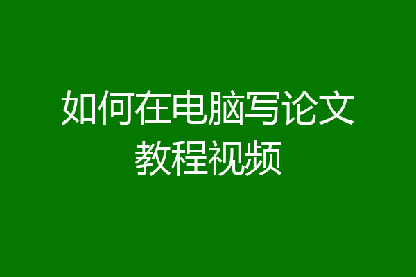 如何在电脑写论文教程视频