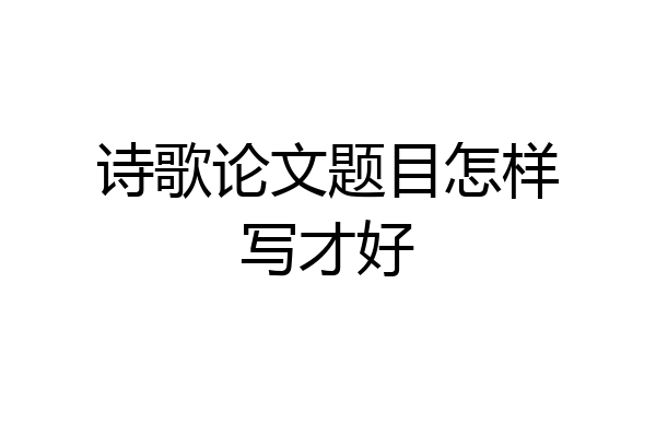 诗歌论文题目怎样写才好
