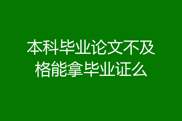 本科毕业论文不及格能拿毕业证么