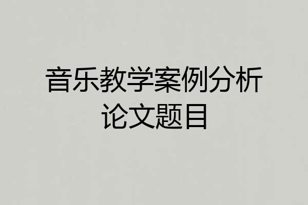 音乐教学案例分析论文题目
