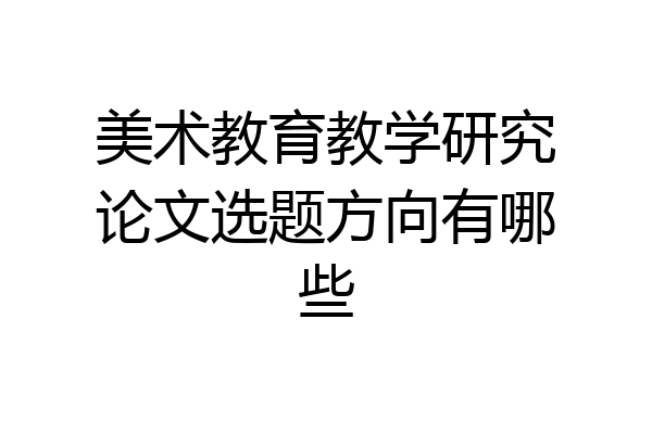 美术教育教学研究论文选题方向有哪些