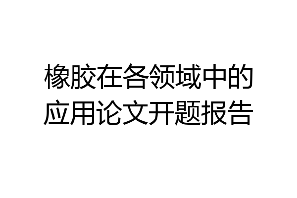 橡胶在各领域中的应用论文开题报告