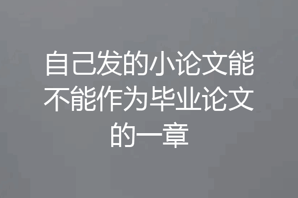 自己发的小论文能不能作为毕业论文的一章