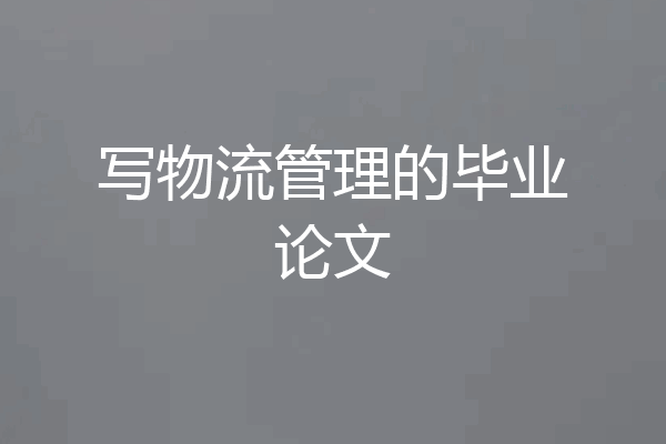 写物流管理的毕业论文
