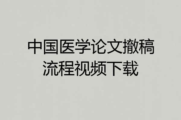 中国医学论文撤稿流程视频下载