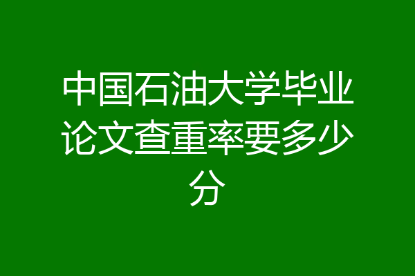 中国石油大学毕业论文查重率要多少分