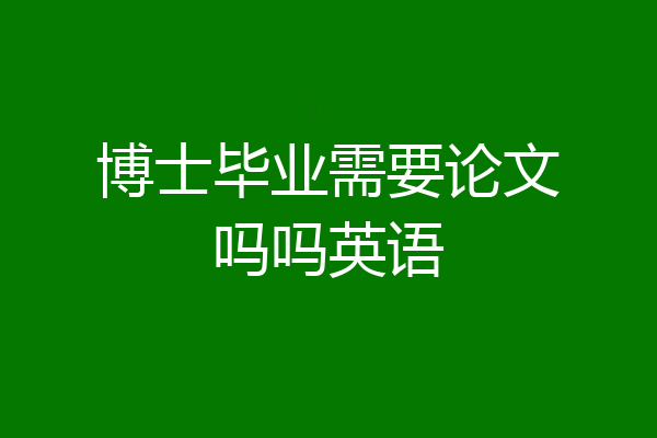 博士毕业需要论文吗吗英语