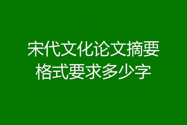 宋代文化论文摘要格式要求多少字