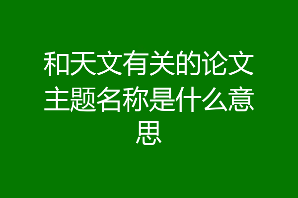 和天文有关的论文主题名称是什么意思