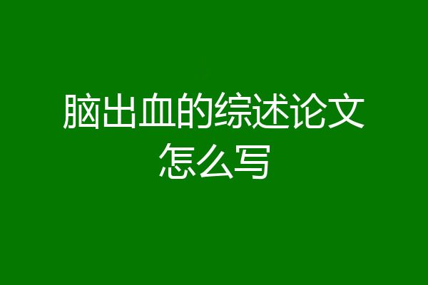 脑出血的综述论文怎么写