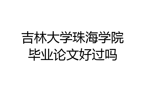 吉林大学珠海学院毕业论文好过吗