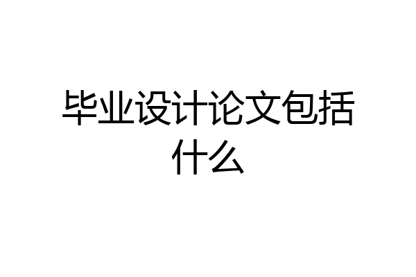 毕业设计论文包括什么