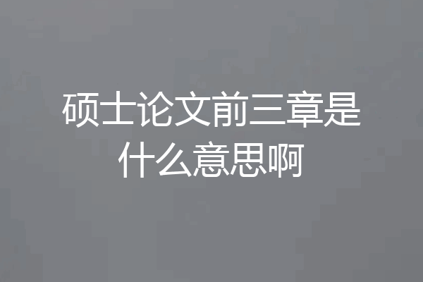 硕士论文前三章是什么意思啊