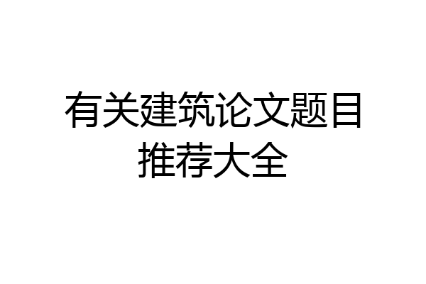 有关建筑论文题目推荐大全
