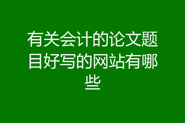 有关会计的论文题目好写的网站有哪些