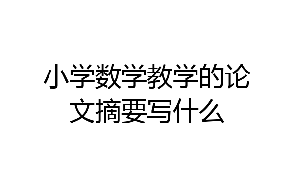 小学数学教学的论文摘要写什么